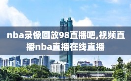nba录像回放98直播吧,视频直播nba直播在线直播