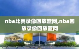 nba比赛录像回放篮网,nba回放录像回放篮网