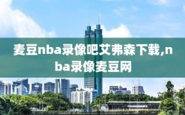 麦豆nba录像吧艾弗森下载,nba录像麦豆网