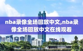 nba录像全场回放中文,nba录像全场回放中文在线观看
