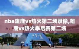 nba雄鹿vs热火第二场录像,雄鹿vs热火季后赛第二场